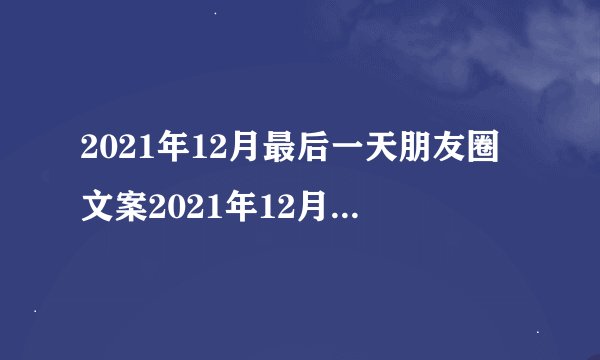2021年12月最后一天朋友圈文案2021年12月最后一天朋友圈文案精选