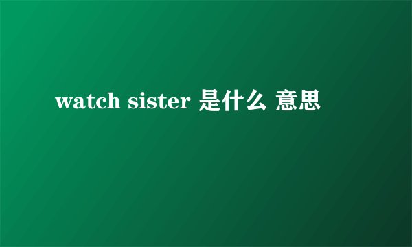watch sister 是什么 意思