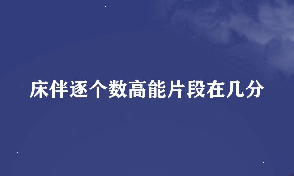 床伴逐个数高能片段在几分
