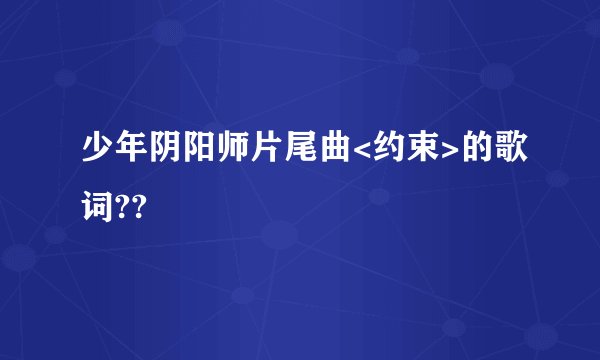 少年阴阳师片尾曲<约束>的歌词??