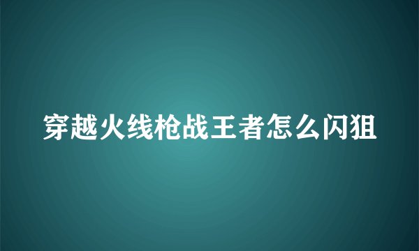 穿越火线枪战王者怎么闪狙