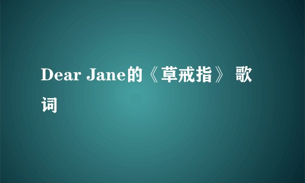 Dear Jane的《草戒指》 歌词