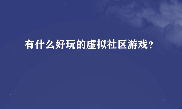 有什么好玩的虚拟社区游戏？