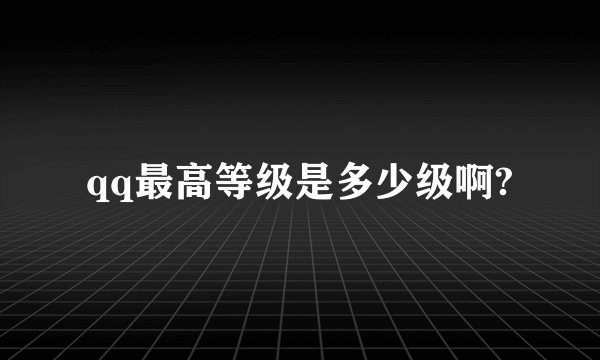 qq最高等级是多少级啊?