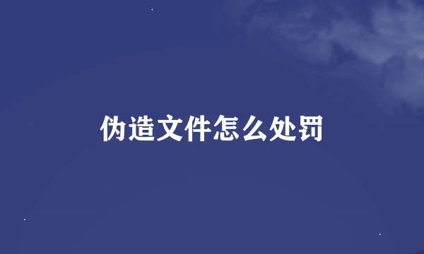 伪造文件怎么处罚