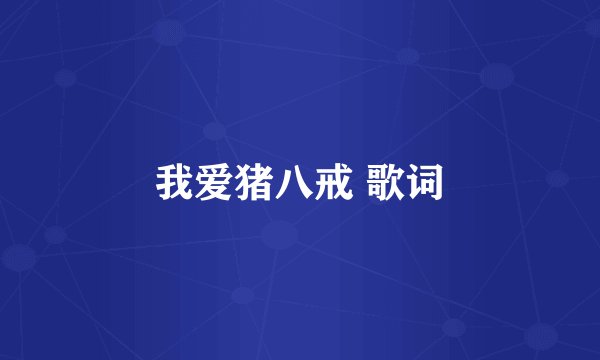 我爱猪八戒 歌词