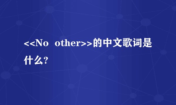 <<No  other>>的中文歌词是什么?