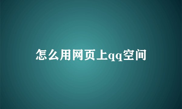 怎么用网页上qq空间