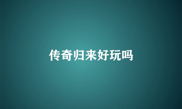 传奇归来好玩吗