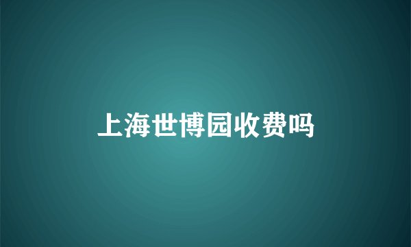 上海世博园收费吗