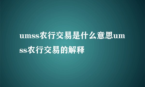 umss农行交易是什么意思umss农行交易的解释