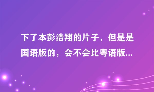 下了本彭浩翔的片子，但是是国语版的，会不会比粤语版的少几分钟？？