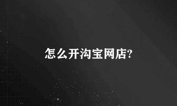 怎么开沟宝网店?