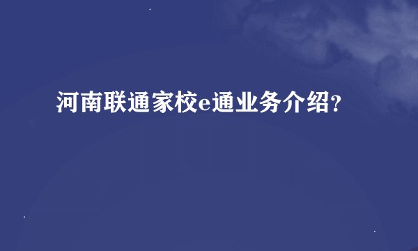 河南联通家校e通业务介绍？