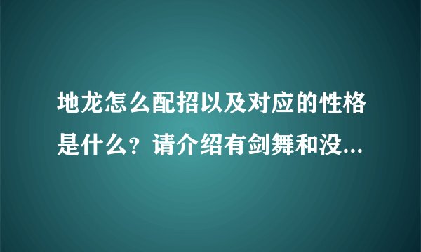 地龙怎么配招以及对应的性格是什么？请介绍有剑舞和没剑舞的两种情况
