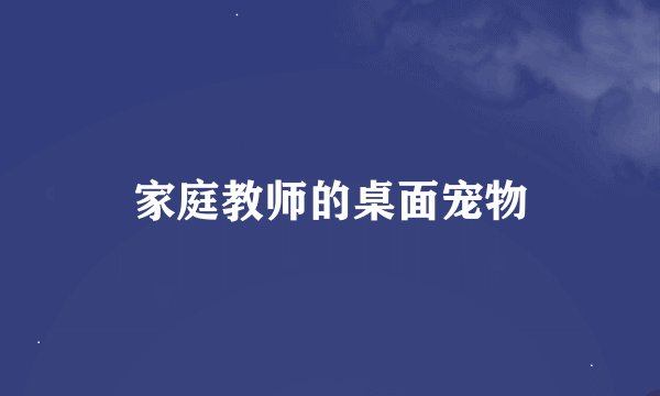 家庭教师的桌面宠物