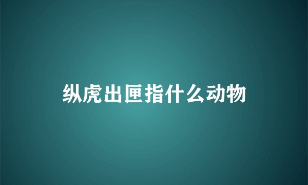 纵虎出匣指什么动物