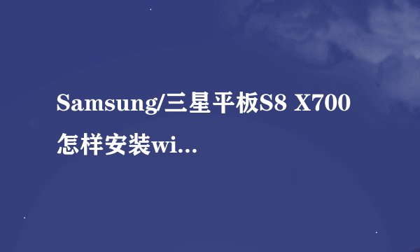 Samsung/三星平板S8 X700怎样安装win10系统？