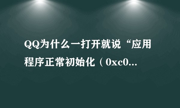 QQ为什么一打开就说“应用程序正常初始化（0xc0000005）失败。请单击确定，终止应用程序。”？呢？