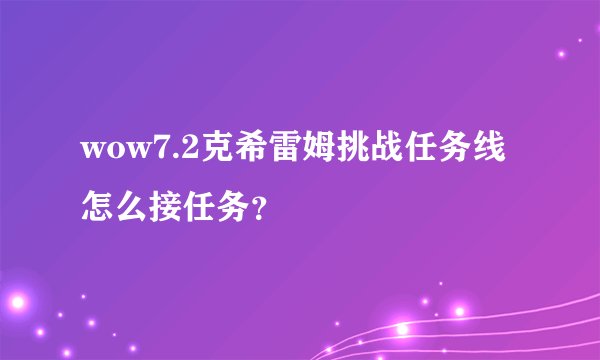 wow7.2克希雷姆挑战任务线怎么接任务？