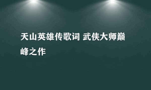 天山英雄传歌词 武侠大师巅峰之作