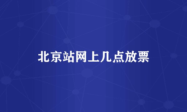 北京站网上几点放票