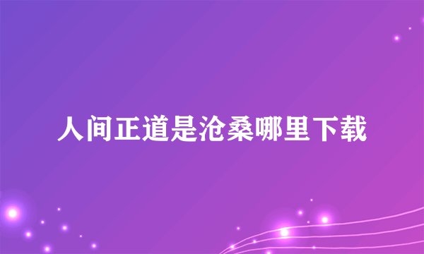 人间正道是沧桑哪里下载