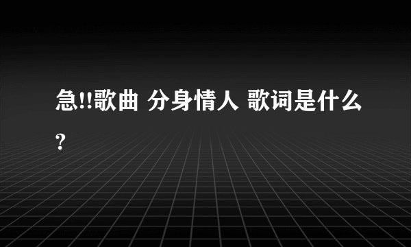 急!!歌曲 分身情人 歌词是什么?