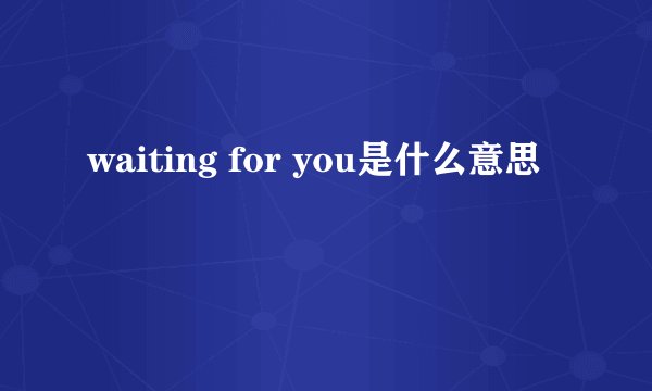 waiting for you是什么意思