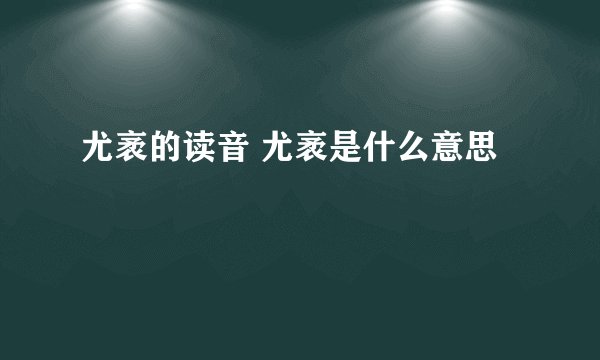 尤袤的读音 尤袤是什么意思