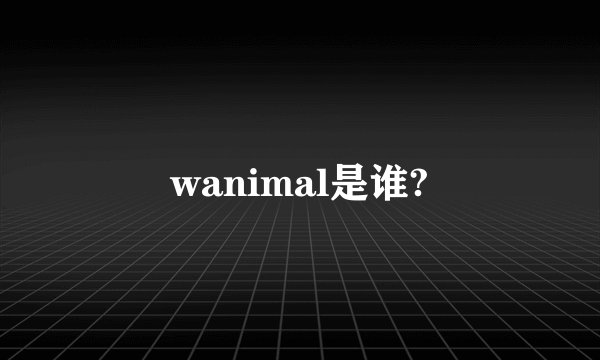 wanimal是谁?