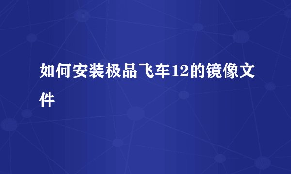 如何安装极品飞车12的镜像文件