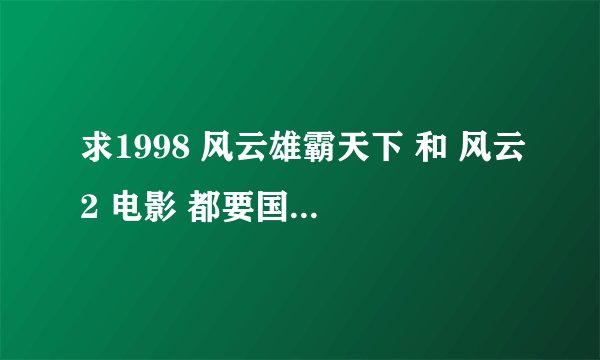 求1998 风云雄霸天下 和 风云2 电影 都要国语，百度云链接