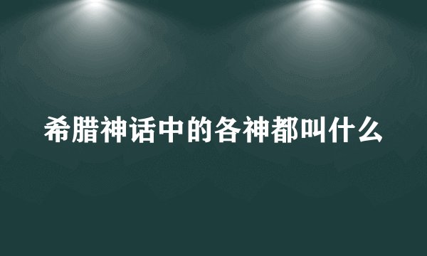 希腊神话中的各神都叫什么