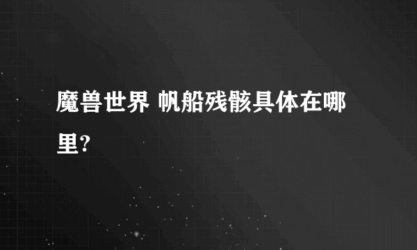 魔兽世界 帆船残骸具体在哪里?