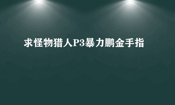 求怪物猎人P3暴力鹏金手指