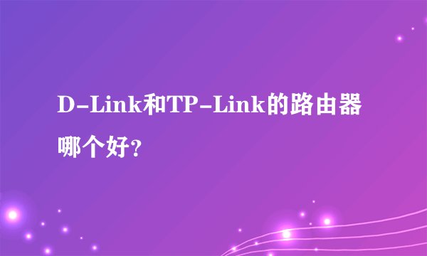 D-Link和TP-Link的路由器哪个好？