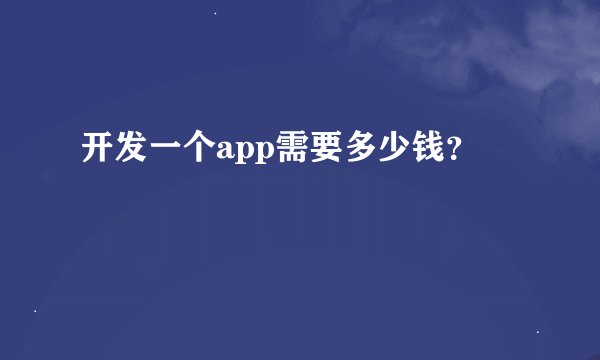 开发一个app需要多少钱？