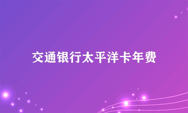 交通银行太平洋卡年费