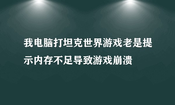 我电脑打坦克世界游戏老是提示内存不足导致游戏崩溃