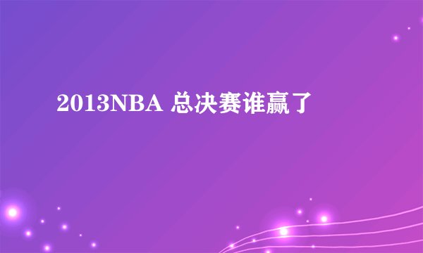 2013NBA 总决赛谁赢了