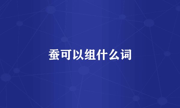 蚕可以组什么词