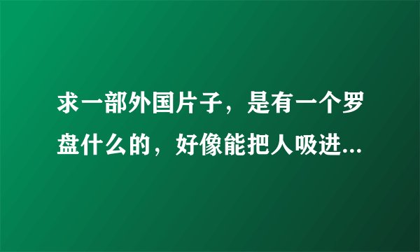 求一部外国片子，是有一个罗盘什么的，好像能把人吸进去，有几个小孩开启过。