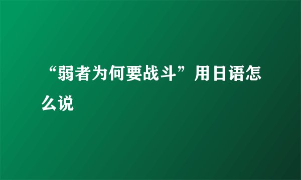 “弱者为何要战斗”用日语怎么说