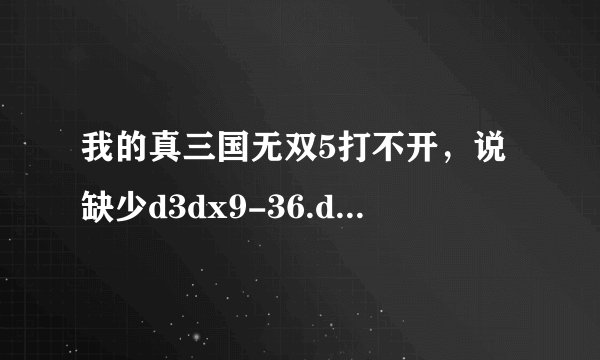 我的真三国无双5打不开，说缺少d3dx9-36.dll文件！不要和我说去下个补丁，我试了很多次都不行！求其他解决