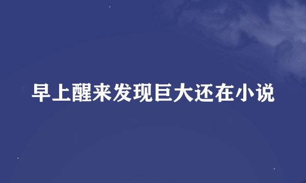 早上醒来发现巨大还在小说