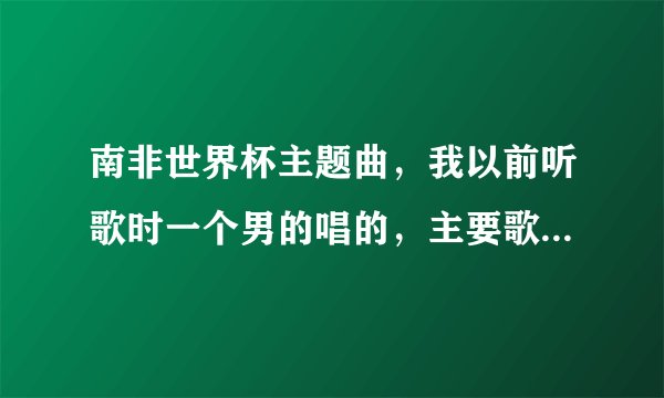 南非世界杯主题曲，我以前听歌时一个男的唱的，主要歌词：when i get old i will de strong