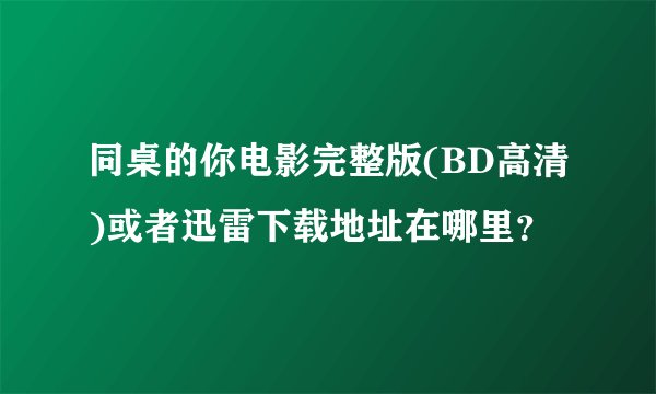 同桌的你电影完整版(BD高清)或者迅雷下载地址在哪里？