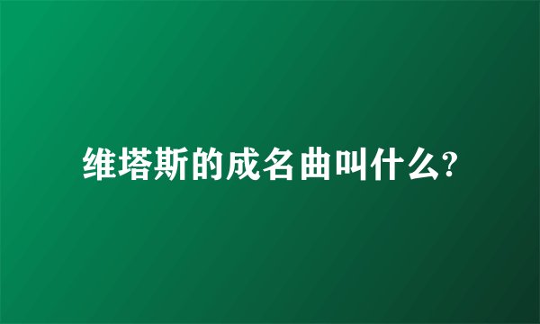 维塔斯的成名曲叫什么?