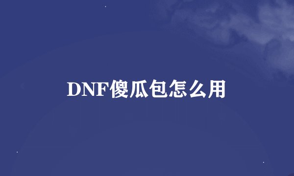 DNF傻瓜包怎么用